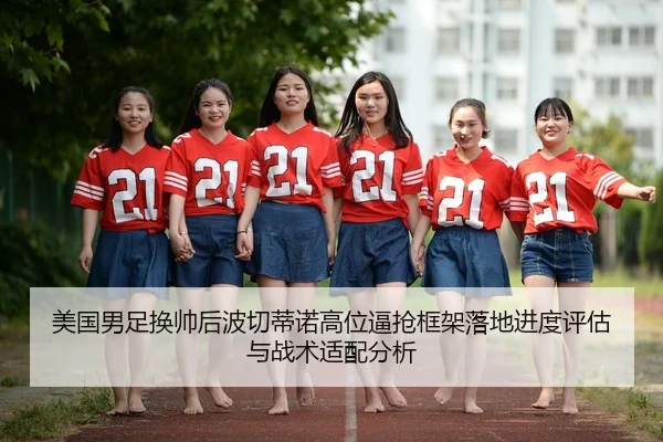 美国男足换帅后波切蒂诺高位逼抢框架落地进度评估与战术适配分析