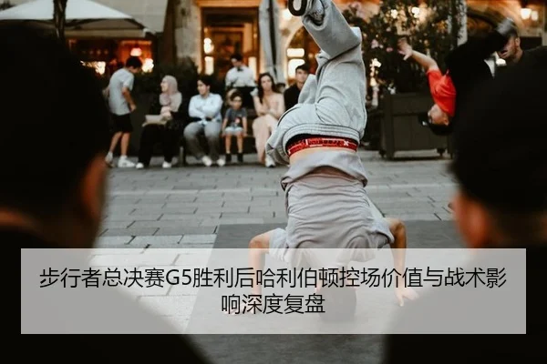 步行者总决赛G5胜利后哈利伯顿控场价值与战术影响深度复盘
