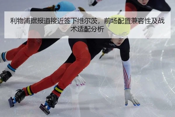 利物浦据报道接近签下维尔茨，前场配置兼容性及战术适配分析